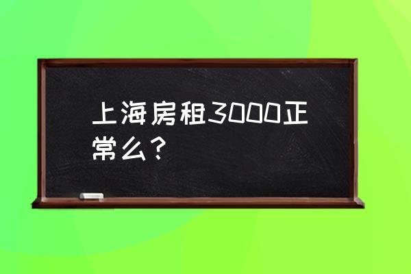 上海房租一般多少钱一个月 上海房租3000正常么？