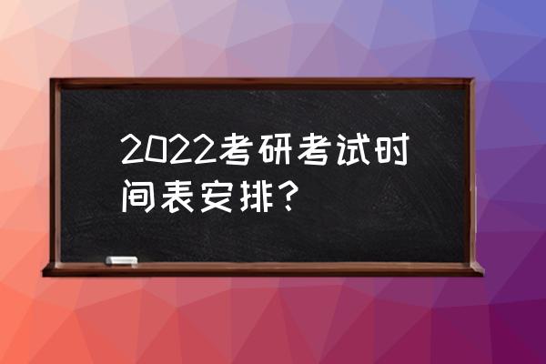 考研考试时间2022具体时间 2022考研考试时间表安排？