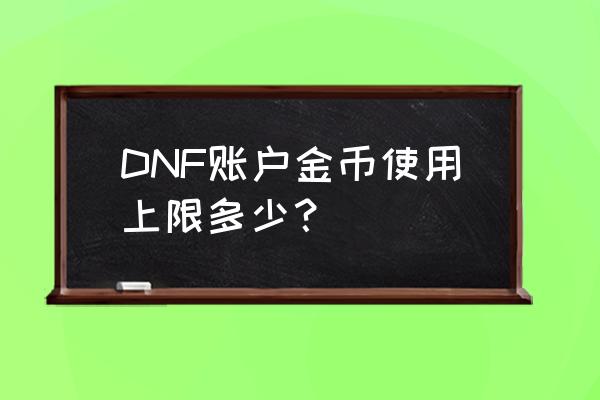 dnf游戏币上限是多少 DNF账户金币使用上限多少？