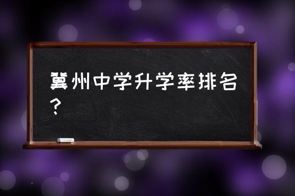 河北冀州中学排名第几 冀州中学升学率排名？