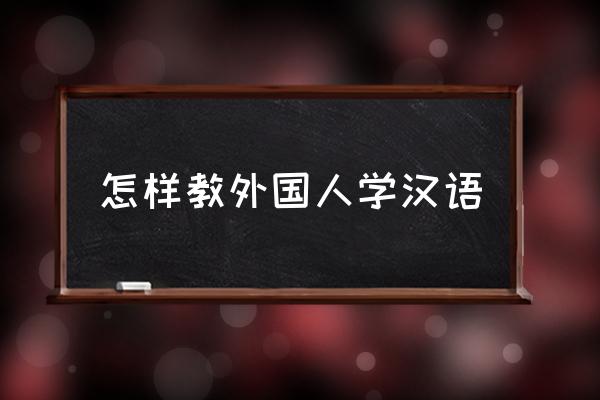 外国人学中文 怎样教外国人学汉语