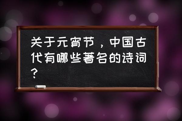 元宵节的古诗名句 关于元宵节，中国古代有哪些著名的诗词？