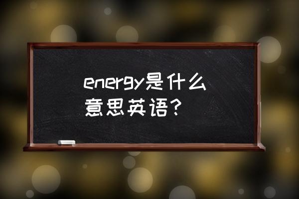 英语精力的拼写 energy是什么意思英语？