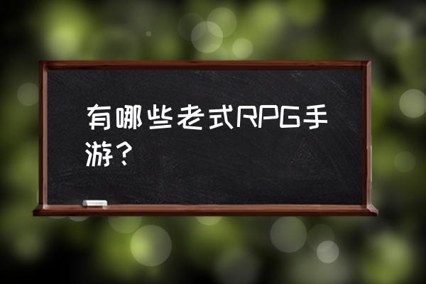 rpg老游戏 有哪些老式RPG手游？