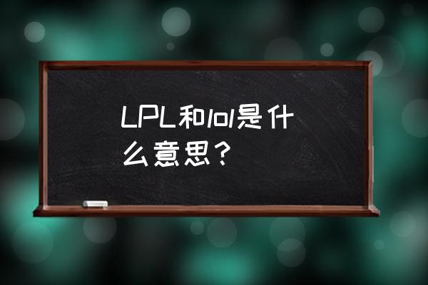 lol职业联赛叫什么 LPL和lol是什么意思？