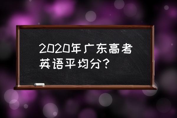 广东高考英语2020 2020年广东高考英语平均分？