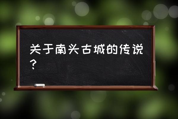 深圳南头古城介绍 关于南头古城的传说？