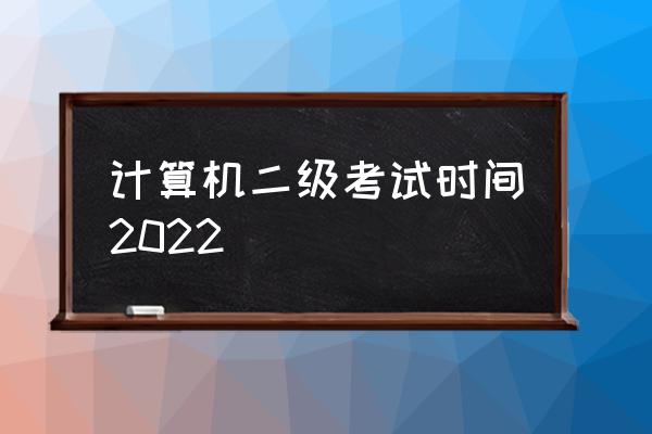 计算机二级考试具体时间 计算机二级考试时间2022