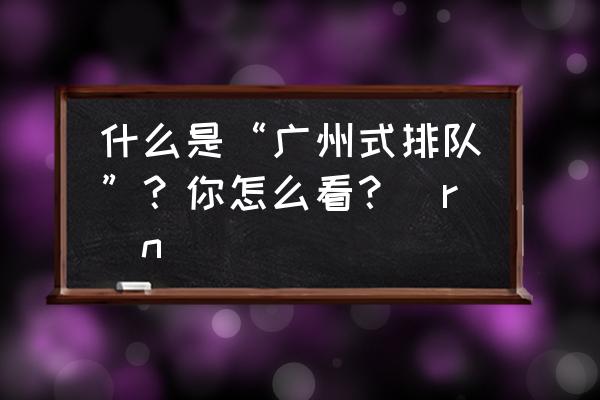 情越双白线粤语 什么是“广州式排队”？你怎么看？\r\n