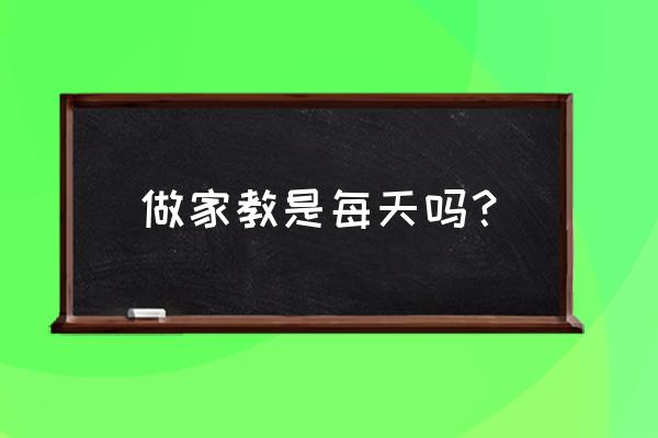 上海天天家教 做家教是每天吗？