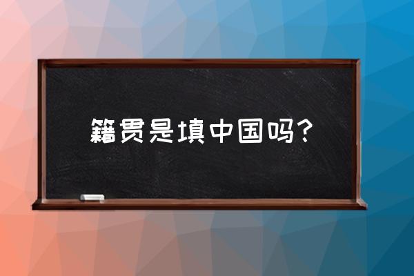 籍贯用英文怎么写 籍贯是填中国吗？