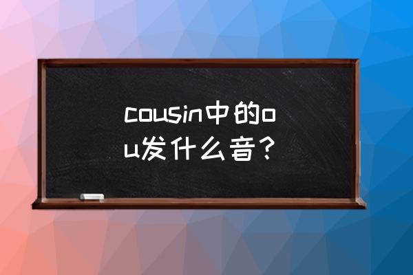 cousin的ou音标怎么写 cousin中的ou发什么音？