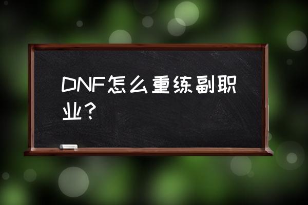 dnf副职业找谁 DNF怎么重练副职业？