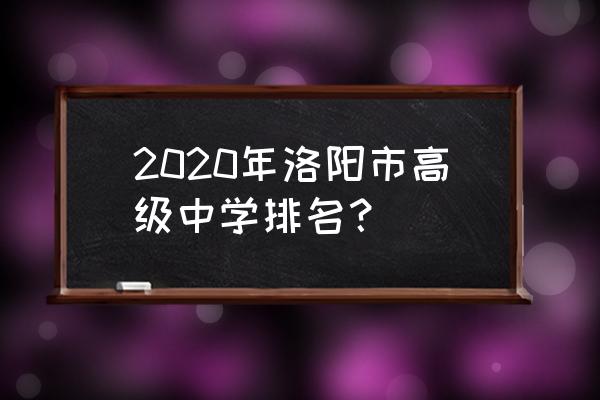洛阳一高全国排名 2020年洛阳市高级中学排名？