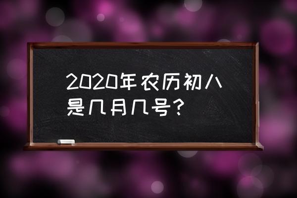 2020初八是几号 2020年农历初八是几月几号？
