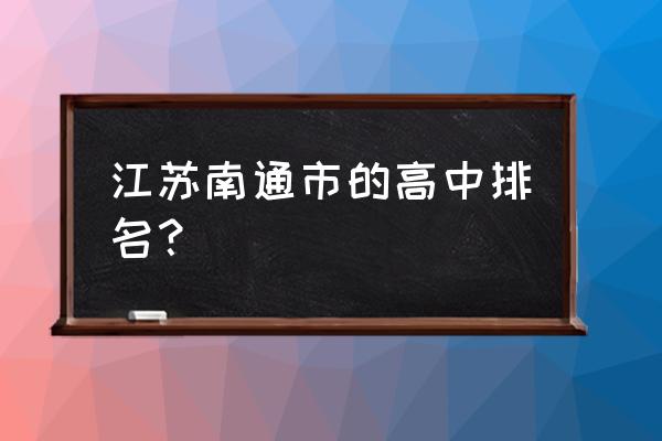 如东高级中学全国排名 江苏南通市的高中排名？