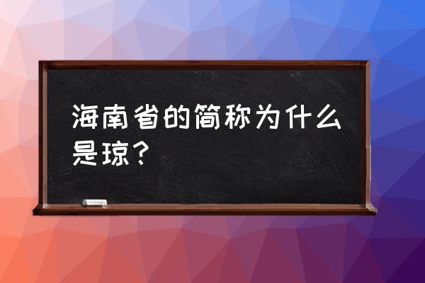 海南省简称为什么是琼 海南省的简称为什么是琼？