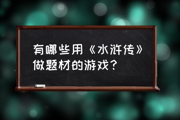 幻想水浒传5详细攻略 有哪些用《水浒传》做题材的游戏？