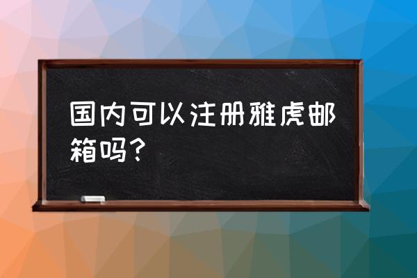 雅虎邮箱注册中文 国内可以注册雅虎邮箱吗？