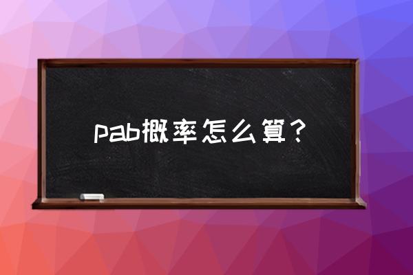 pab概率怎么算 pab概率怎么算？