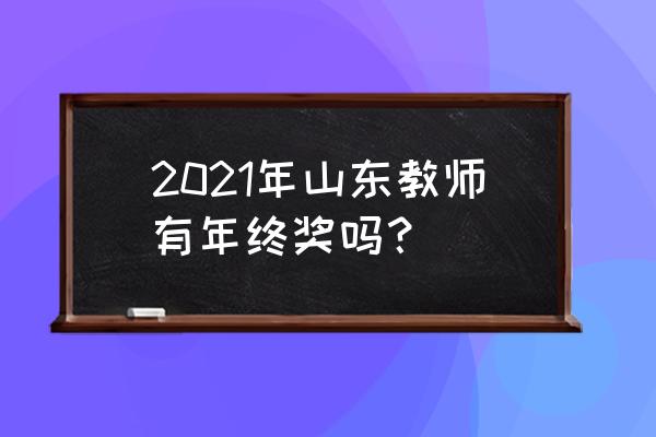 山东教师2021 2021年山东教师有年终奖吗？