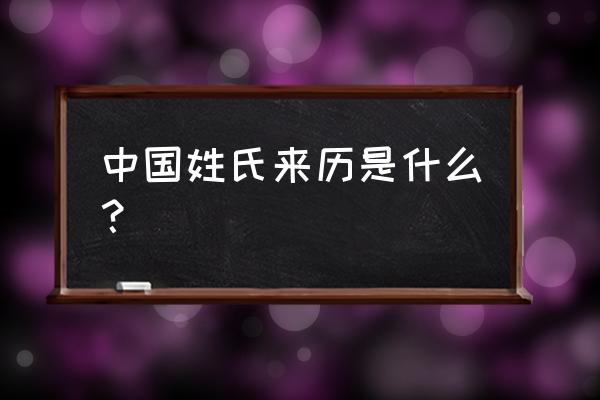 中国姓氏起源 中国姓氏来历是什么？