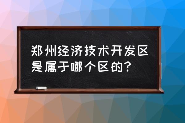 郑州技术开发区 郑州经济技术开发区是属于哪个区的？
