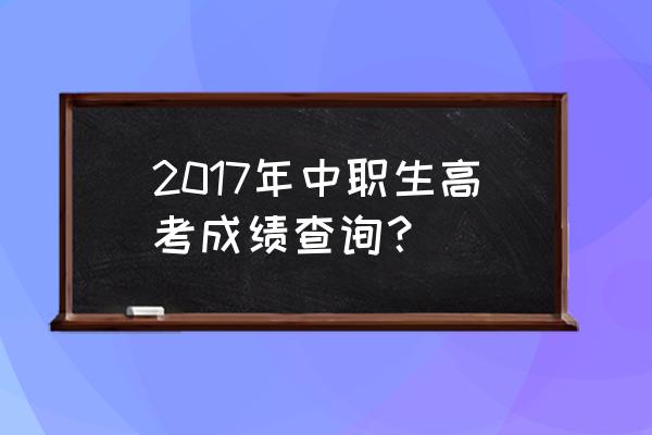 重庆职高高考成绩查询 2017年中职生高考成绩查询？