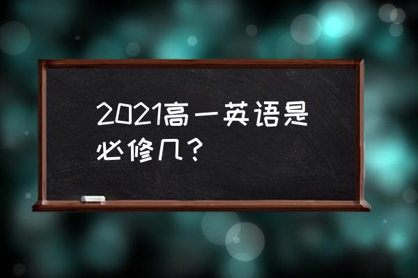 2021高中英语必修二 2021高一英语是必修几？