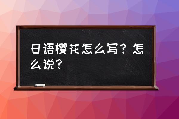 关于樱花的日语 日语樱花怎么写？怎么说？