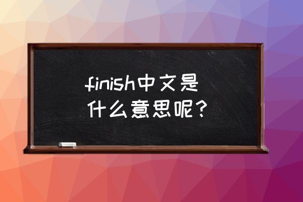 finish什么意思中文 finish中文是什么意思呢？