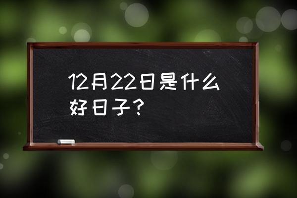 黄道吉日好日子查询 12月22日是什么好日子？