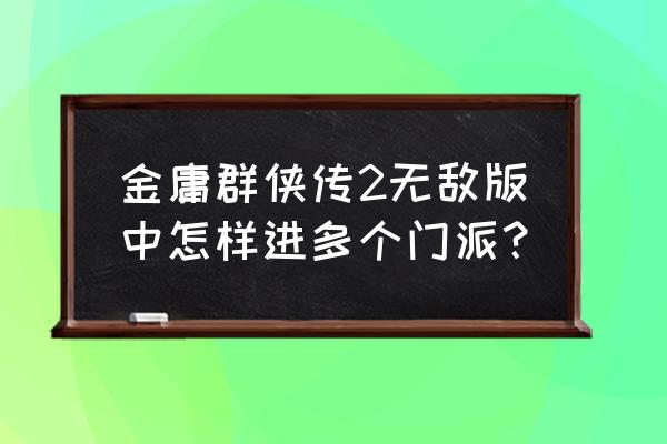 江湖群侠传2无敌版 金庸群侠传2无敌版中怎样进多个门派？