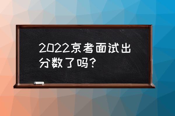 北京考试服务频道 2022京考面试出分数了吗？