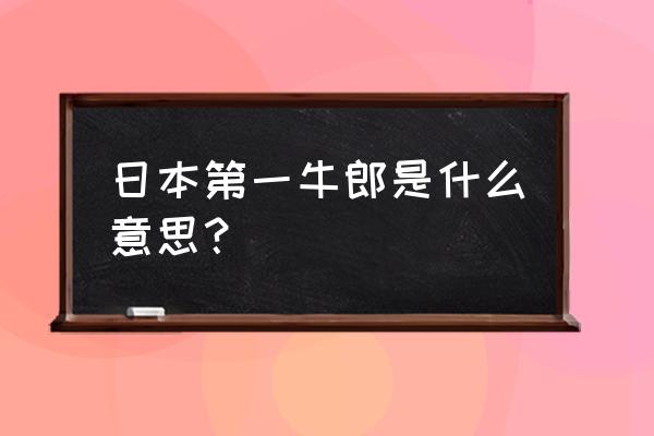 日本最厉害的牛郎 日本第一牛郎是什么意思？