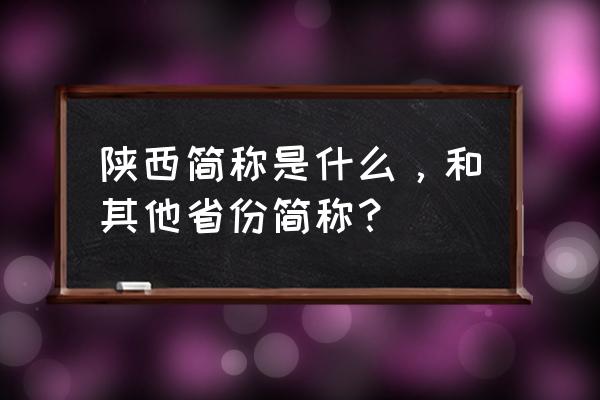 陕西的简称是什么 陕西简称是什么，和其他省份简称？