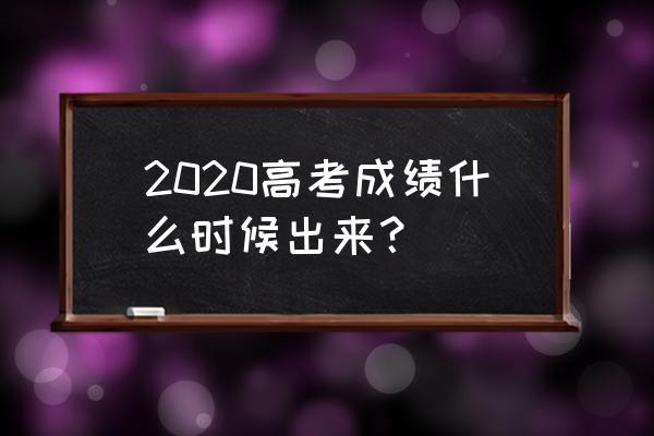 2020内蒙古高考成绩出了吗 2020高考成绩什么时候出来？