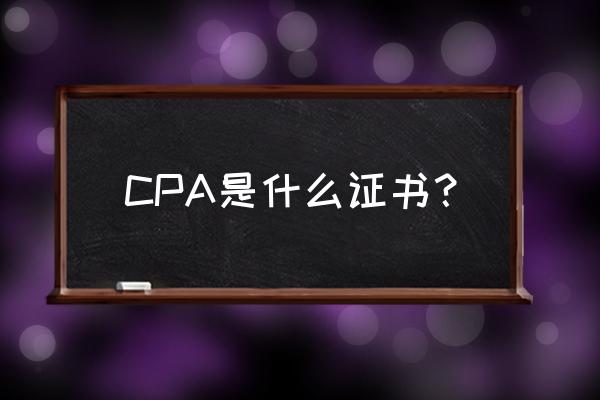 cpa是什么证书 CPA是什么证书？