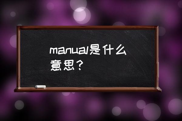 manual啥意思 manual是什么意思？