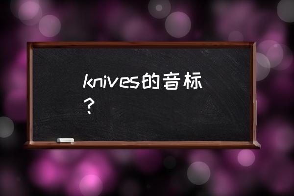knives的音标 knives的音标？
