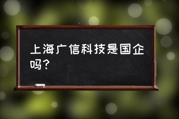 广信材料最新消息 上海广信科技是国企吗？