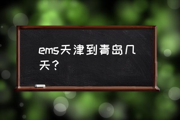 天津到青岛快递 ems天津到青岛几天？