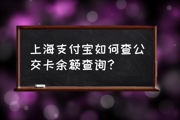 上海交通卡查询 上海支付宝如何查公交卡余额查询？