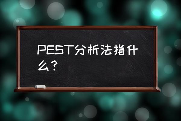pest分析法解释 PEST分析法指什么？