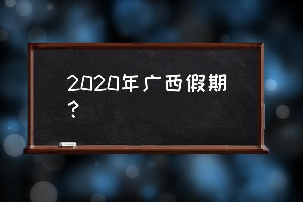 2020放假安排 2020年广西假期？