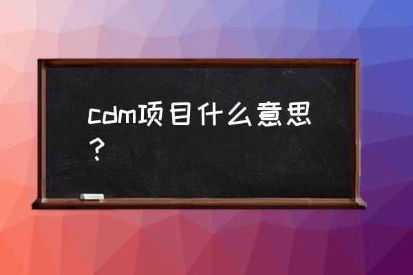 cdm项目技术包括 cdm项目什么意思？