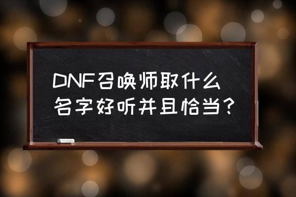 dnf召唤师名字 DNF召唤师取什么名字好听并且恰当？