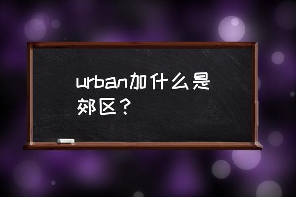 郊区英语短语 urban加什么是郊区？