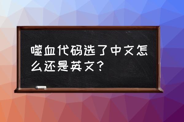 嗜血代码怎么设置中文 噬血代码选了中文怎么还是英文？
