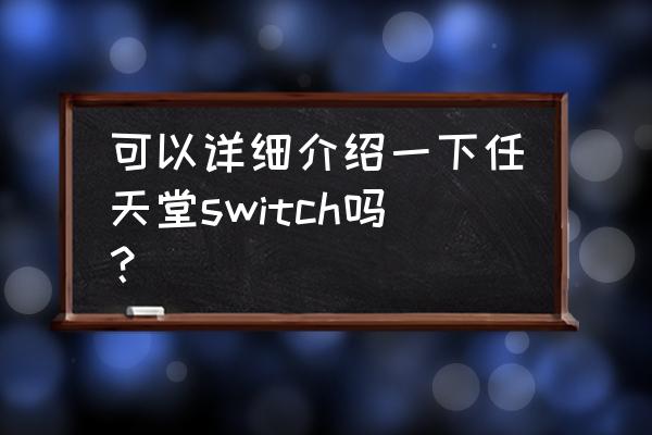 任天堂switch参数 可以详细介绍一下任天堂switch吗？